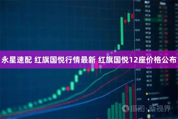 永星速配 红旗国悦行情最新 红旗国悦12座价格公布