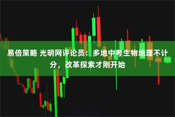 易倍策略 光明网评论员:多地中考生物地理不计分,改革探索才刚开始