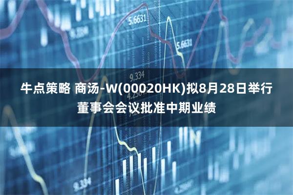 牛点策略 商汤-W(00020HK)拟8月28日举行董事会会议批准中期业绩
