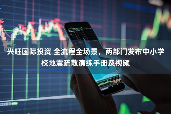 兴旺国际投资 全流程全场景，两部门发布中小学校地震疏散演练手册及视频