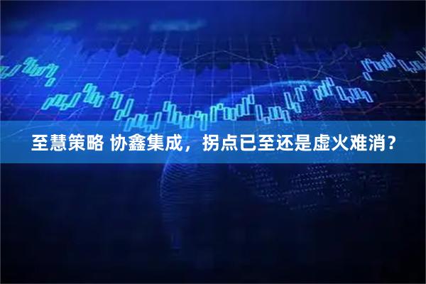 至慧策略 协鑫集成，拐点已至还是虚火难消？