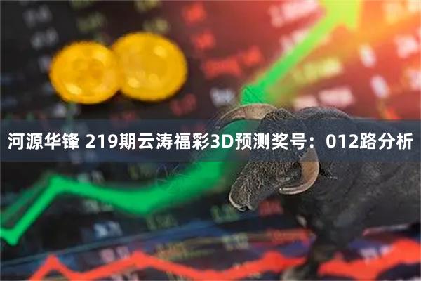 河源华锋 219期云涛福彩3D预测奖号：012路分析