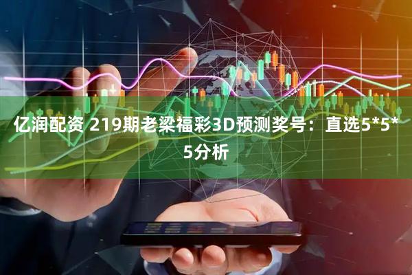 亿润配资 219期老梁福彩3D预测奖号：直选5*5*5分析